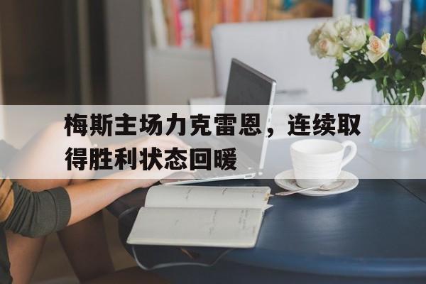 梅斯主场力克雷恩，连续取得胜利状态回暖的简单介绍