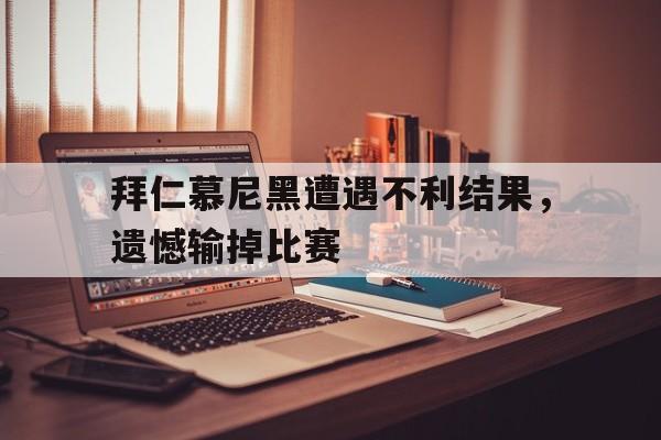 拜仁慕尼黑遭遇不利结果，遗憾输掉比赛的简单介绍