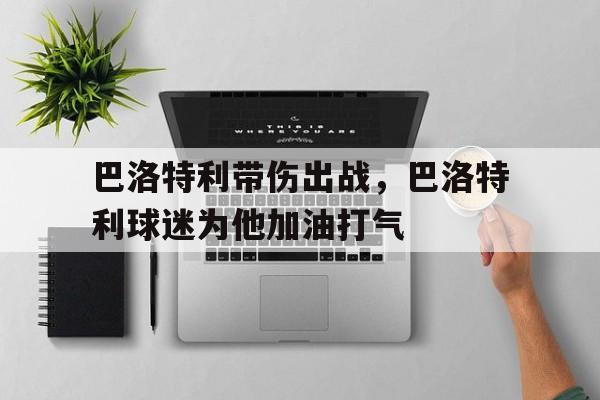 巴洛特利带伤出战，巴洛特利球迷为他加油打气的简单介绍
