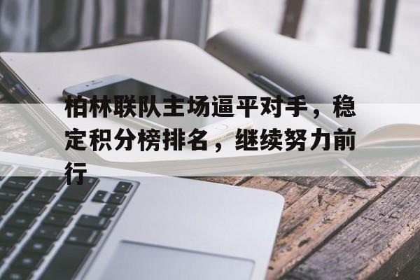 关于柏林联队主场逼平对手，稳定积分榜排名，继续努力前行的信息