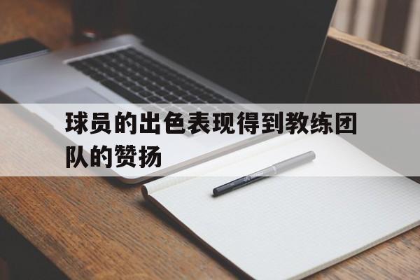 球员的出色表现得到教练团队的赞扬