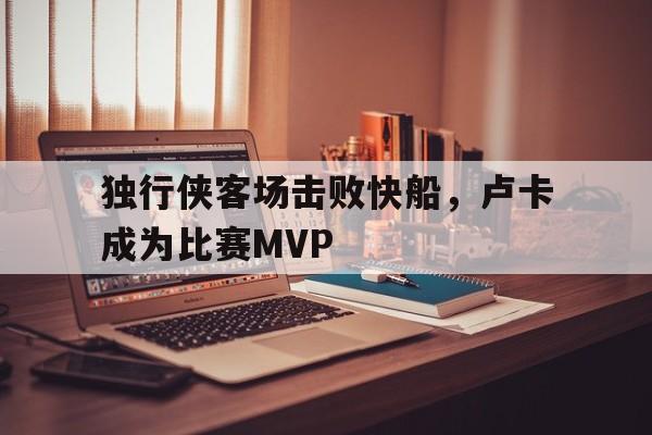 包含独行侠客场击败快船，卢卡成为比赛MVP的词条
