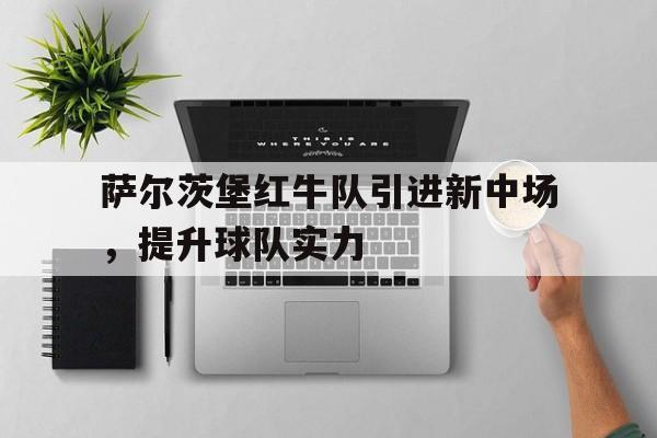 关于萨尔茨堡红牛队引进新中场，提升球队实力的信息